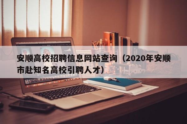 安顺高校招聘信息网站查询(2020年安顺市赴知名高校引聘人才)-第1张图片-高校人才招聘 安顺高校招聘信息网站查询(2020年安顺市赴知名高校引聘人才)-第1张图片-高校人才招聘
