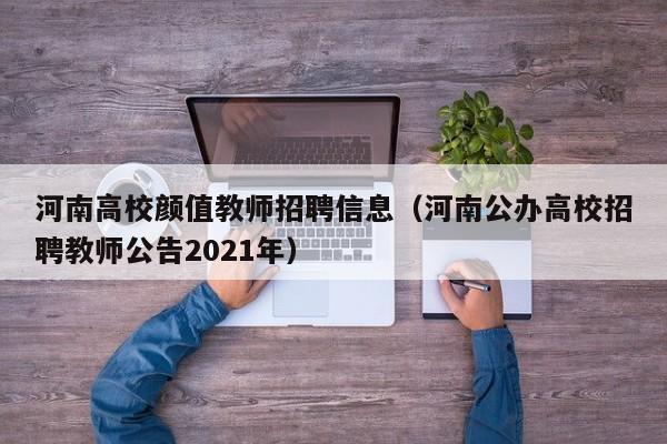 河南高校颜值教师招聘信息（河南公办高校招聘教师公告2021年）-第1张图片-高校人才招聘