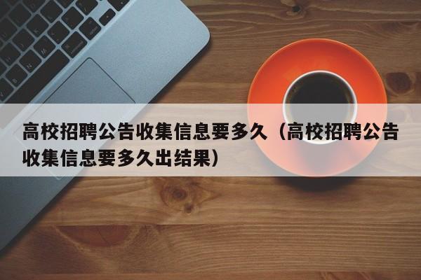 高校招聘公告收集信息要多久（高校招聘公告收集信息要多久出结果）-第1张图片-高校人才招聘
