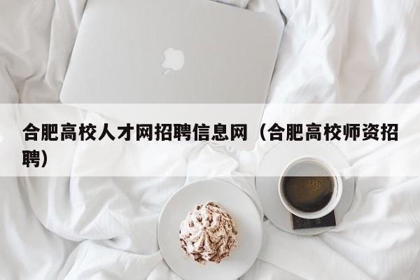 合肥高校人才网招聘信息网(合肥高校师资招聘)-第1张图片-高校人才招聘 合肥高校人才网招聘信息网(合肥高校师资招聘)-第1张图片-高校人才招聘