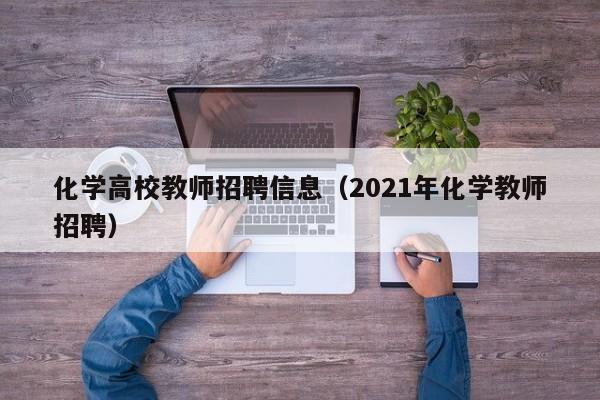 化学高校教师招聘信息（2021年化学教师招聘）-第1张图片-高校人才招聘