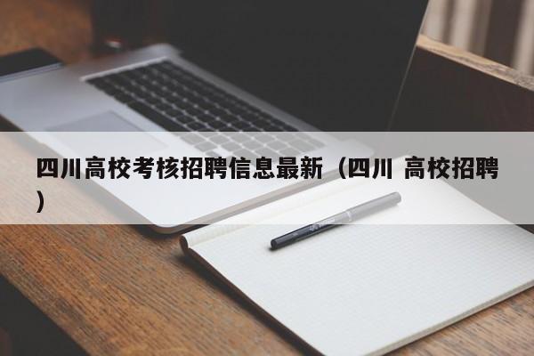 四川高校考核招聘信息最新（四川 高校招聘）-第1张图片-高校人才招聘