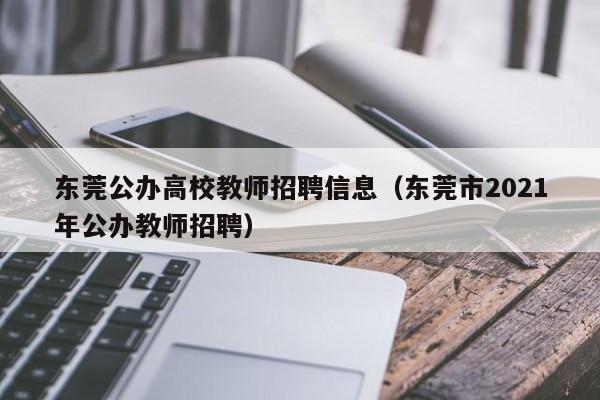 东莞公办高校教师招聘信息（东莞市2021年公办教师招聘）-第1张图片-高校人才招聘