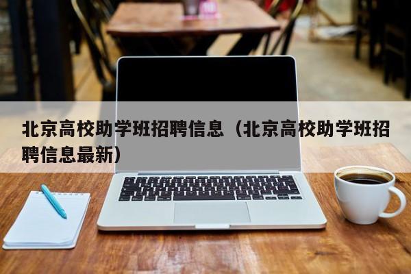 北京高校助学班招聘信息（北京高校助学班招聘信息最新）-第1张图片-高校人才招聘