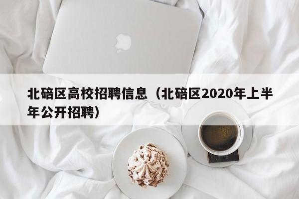 北碚区高校招聘信息（北碚区2020年上半年公开招聘）-第1张图片-高校人才招聘