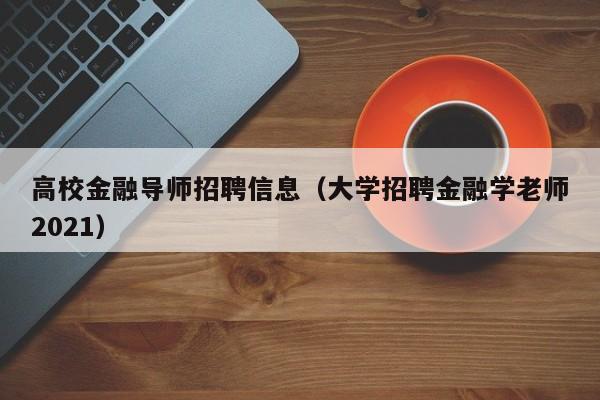 高校金融导师招聘信息(大学招聘金融学老师2021)-第1张图片-高校人才招聘 高校金融导师招聘信息(大学招聘金融学老师2021)-第1张图片-高校人才招聘