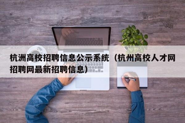 杭洲高校招聘信息公示系统(杭州高校人才网招聘网最新招聘信息)-第1张图片-高校人才招聘 杭洲高校招聘信息公示系统(杭州高校人才网招聘网最新招聘信息)-第1张图片-高校人才招聘