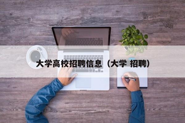 大学高校招聘信息（大学 招聘）-第1张图片-高校人才招聘