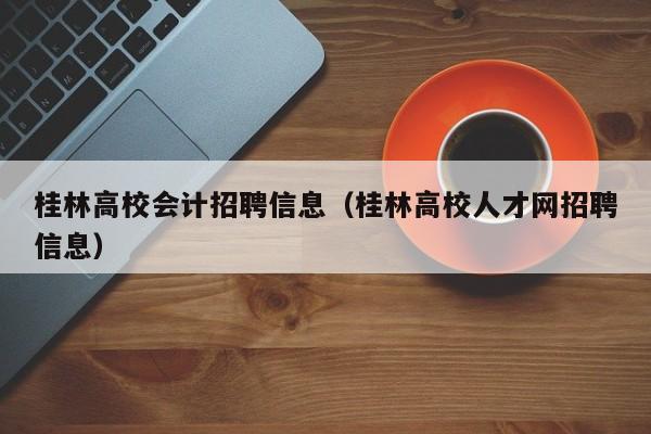 桂林高校会计招聘信息（桂林高校人才网招聘信息）-第1张图片-高校人才招聘