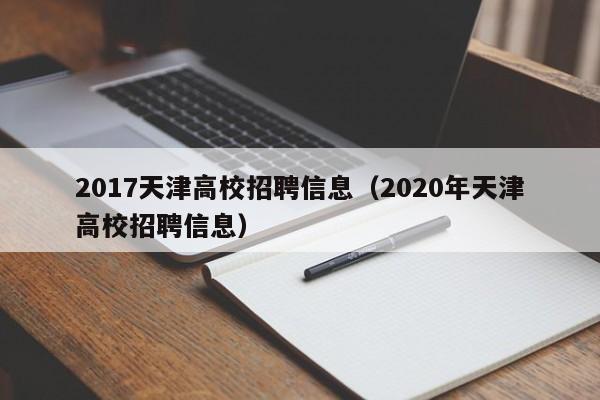 2017天津高校招聘信息（2020年天津高校招聘信息）-第1张图片-高校人才招聘