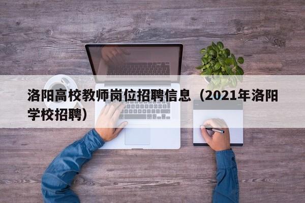 洛阳高校教师岗位招聘信息（2021年洛阳学校招聘）-第1张图片-高校人才招聘