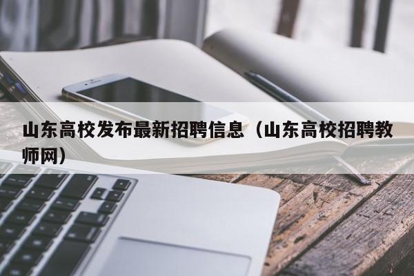 山东高校发布最新招聘信息（山东高校招聘教师网）-第1张图片-高校人才招聘