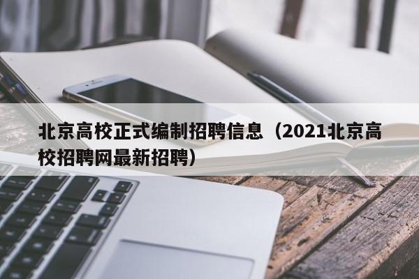 北京高校正式编制招聘信息（2021北京高校招聘网最新招聘）-第1张图片-高校人才招聘