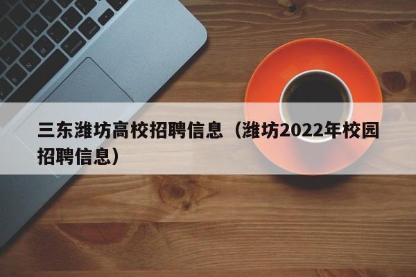 三东潍坊高校招聘信息（潍坊2022年校园招聘信息）-第1张图片-高校人才招聘